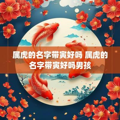 属虎的名字带寅好吗 属虎的名字带寅好吗男孩