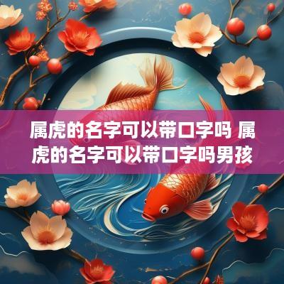 属虎的名字可以带口字吗 属虎的名字可以带口字吗男孩