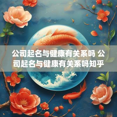 公司起名与健康有关系吗 公司起名与健康有关系吗知乎