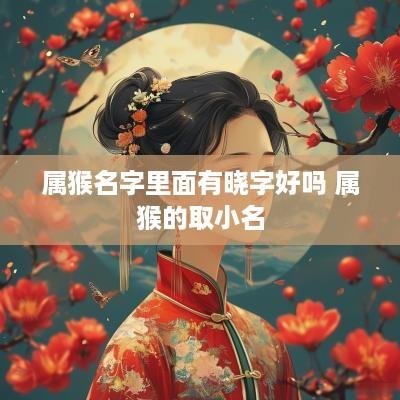 属猴名字里面有晓字好吗 属猴的取小名