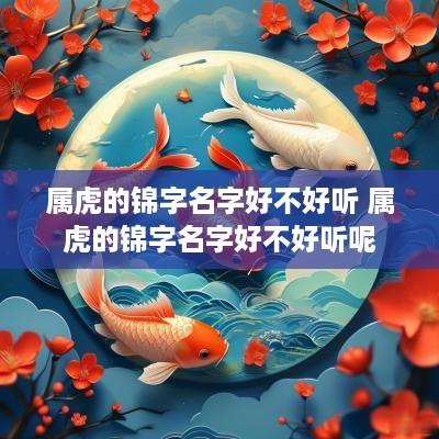 属虎的锦字名字好不好听 属虎的锦字名字好不好听呢