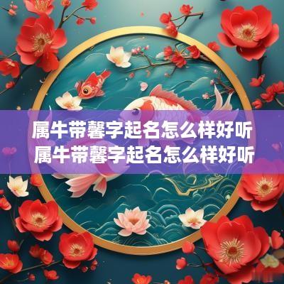 属牛带馨字起名怎么样好听 属牛带馨字起名怎么样好听吗