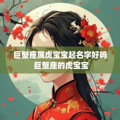 巨蟹座属虎宝宝起名字好吗 巨蟹座的虎宝宝