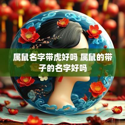 属鼠名字带虎好吗 属鼠的带子的名字好吗