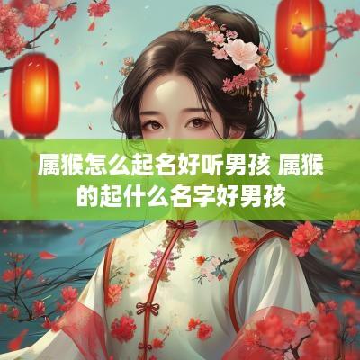 属猴怎么起名好听男孩 属猴的起什么名字好男孩