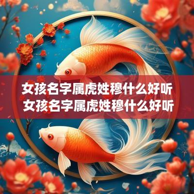 女孩名字属虎姓穆什么好听 女孩名字属虎姓穆什么好听点