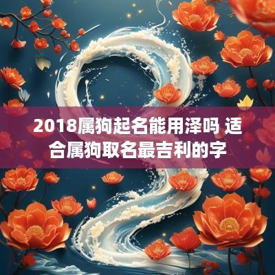 2018属狗起名能用泽吗 适合属狗取名最吉利的字
