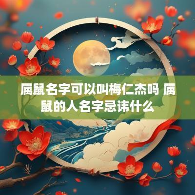 属鼠名字可以叫梅仁杰吗 属鼠的人名字忌讳什么