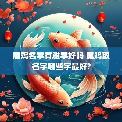 属鸡名字有雅字好吗 属鸡取名字哪些字最好?