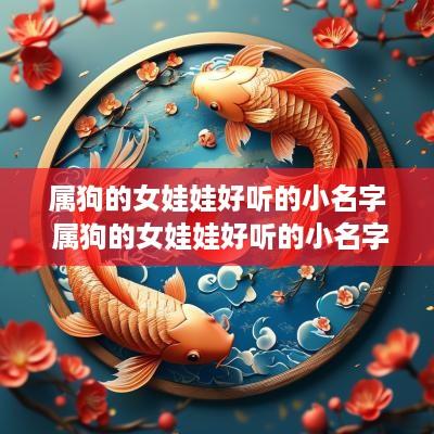 属狗的女娃娃好听的小名字 属狗的女娃娃好听的小名字是什么
