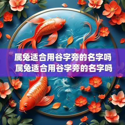 属兔适合用谷字旁的名字吗 属兔适合用谷字旁的名字吗女孩