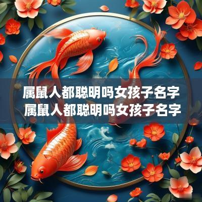 属鼠人都聪明吗女孩子名字 属鼠人都聪明吗女孩子名字怎么取