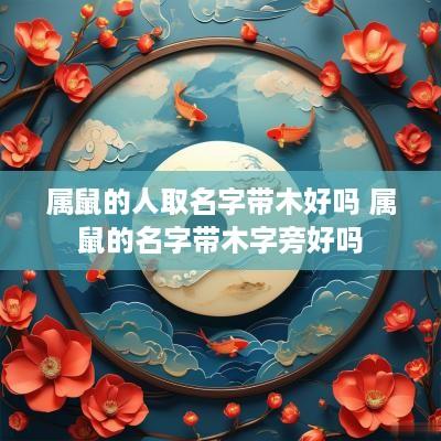 属鼠的人取名字带木好吗 属鼠的名字带木字旁好吗