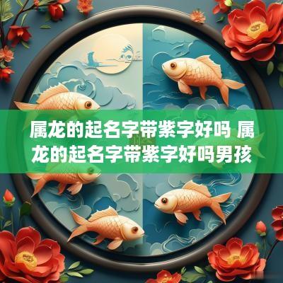 属龙的起名字带紫字好吗 属龙的起名字带紫字好吗男孩