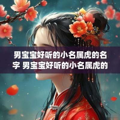 男宝宝好听的小名属虎的名字 男宝宝好听的小名属虎的名字有哪些