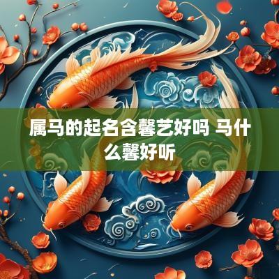 属马的起名含馨艺好吗 马什么馨好听