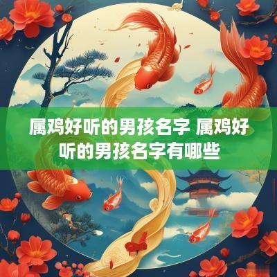 属鸡好听的男孩名字 属鸡好听的男孩名字有哪些