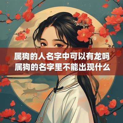 属狗的人名字中可以有龙吗 属狗的名字里不能出现什么字