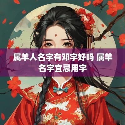 属羊人名字有邓字好吗 属羊名字宜忌用字