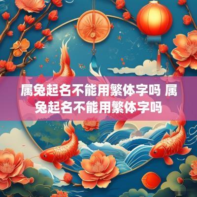 属兔起名不能用繁体字吗 属兔起名不能用繁体字吗