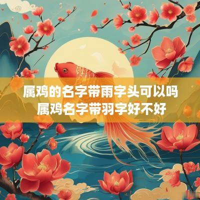 属鸡的名字带雨字头可以吗 属鸡名字带羽字好不好