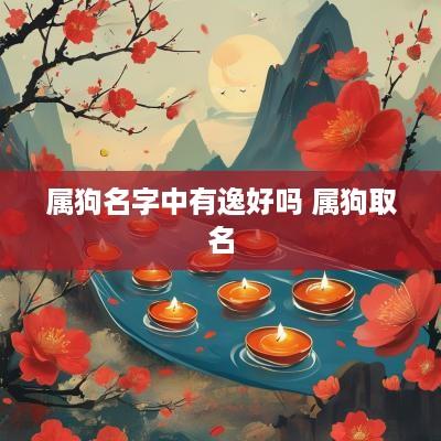 属狗名字中有逸好吗 属狗取名