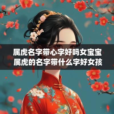 属虎名字带心字好吗女宝宝 属虎的名字带什么字好女孩
