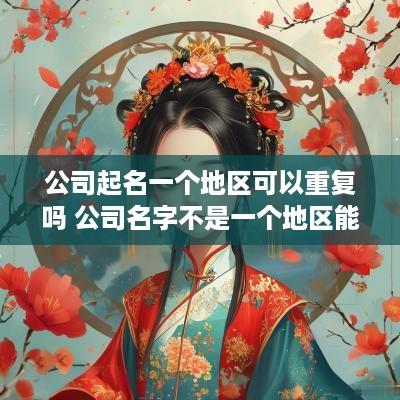 公司起名一个地区可以重复吗 公司名字不是一个地区能重复吗