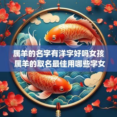 属羊的名字有洋字好吗女孩 属羊的取名最佳用哪些字女孩子