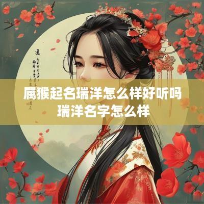 属猴起名瑞洋怎么样好听吗 瑞洋名字怎么样