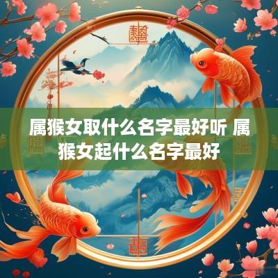 属猴女取什么名字最好听 属猴女起什么名字最好