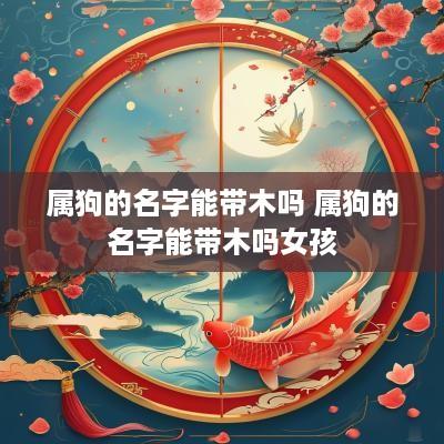 属狗的名字能带木吗 属狗的名字能带木吗女孩