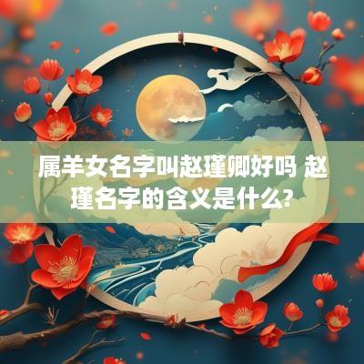 属羊女名字叫赵瑾卿好吗 赵瑾名字的含义是什么?