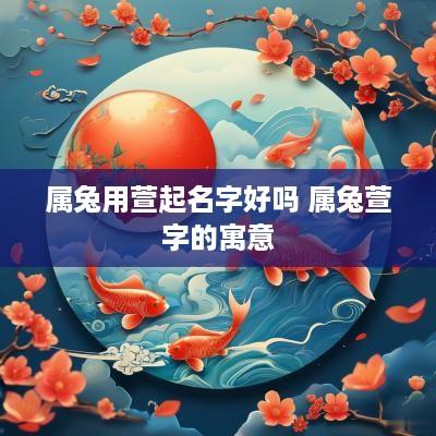 属兔用萱起名字好吗 属兔萱字的寓意