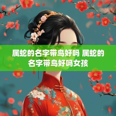属蛇的名字带鸟好吗 属蛇的名字带鸟好吗女孩