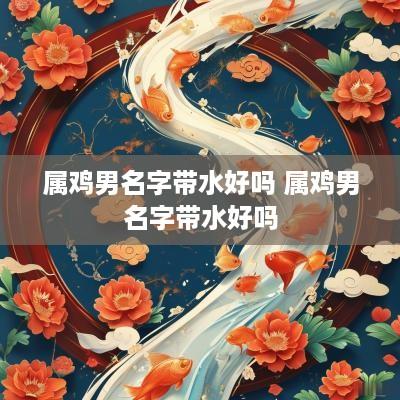 属鸡男名字带水好吗 属鸡男名字带水好吗