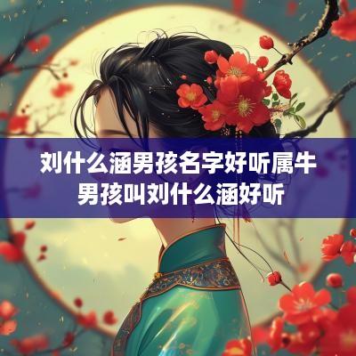 刘什么涵男孩名字好听属牛 男孩叫刘什么涵好听