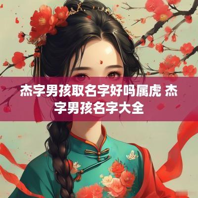 杰字男孩取名字好吗属虎 杰字男孩名字大全