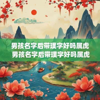 男孩名字后带璞字好吗属虎 男孩名字后带璞字好吗属虎的