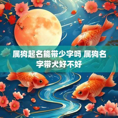 属狗起名能带少字吗 属狗名字带犬好不好