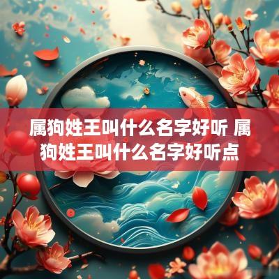 属狗姓王叫什么名字好听 属狗姓王叫什么名字好听点