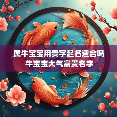 属牛宝宝用贵字起名适合吗 牛宝宝大气富贵名字