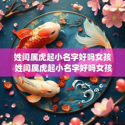 姓闫属虎起小名字好吗女孩 姓闫属虎起小名字好吗女孩子