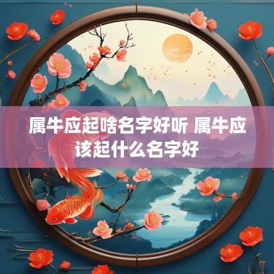 属牛应起啥名字好听 属牛应该起什么名字好