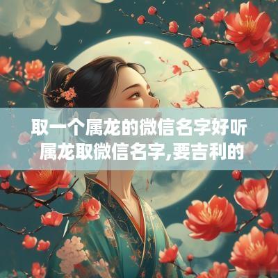 取一个属龙的微信名字好听 属龙取微信名字,要吉利的