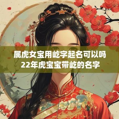 属虎女宝用屹字起名可以吗 22年虎宝宝带屹的名字