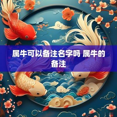 属牛可以备注名字吗 属牛的备注