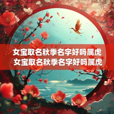 女宝取名秋季名字好吗属虎 女宝取名秋季名字好吗属虎的