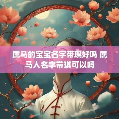 属马的宝宝名字带琪好吗 属马人名字带琪可以吗