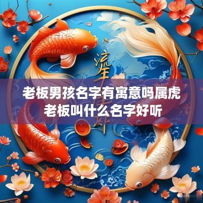 老板男孩名字有寓意吗属虎 老板叫什么名字好听